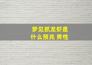 梦见抓龙虾是什么预兆 男性